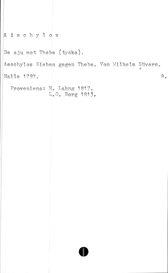  ﻿Aischylos
De sju mot Thebe (tyska).
Aeschylos Sieben gegen Thebe, Von Wilhelm Siivern.
Halle 1797.
8,
Proveniens: H, Lahng 1817.
L.O, Borg 1813.
