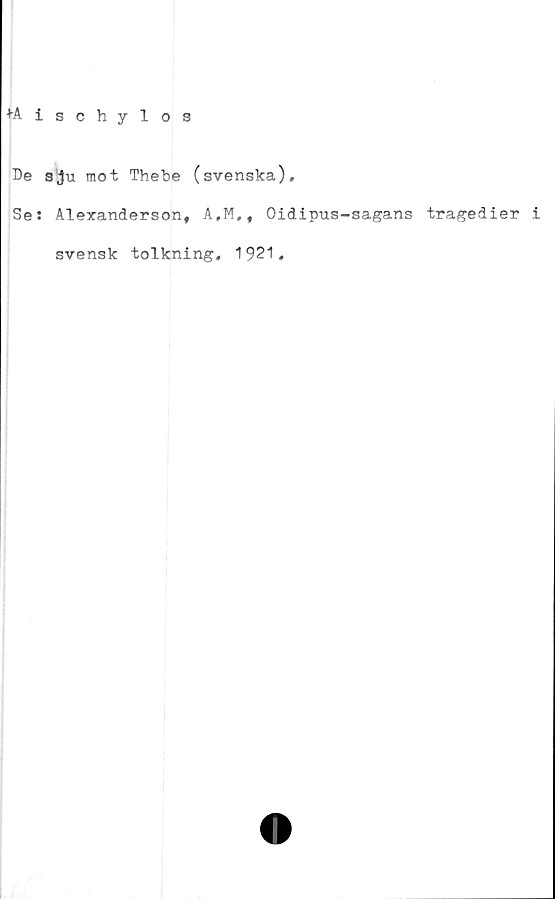  ﻿ischylos
De sju mot Thebe (svenska).
Se: Aleranderson, A,M,f Oidipus-sagans tragedier i
svensk tolkning, 1921,