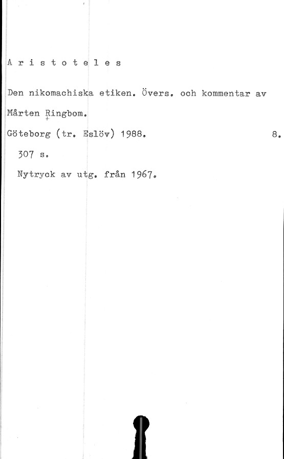  ﻿Aristoteles
Den nikomachiska etiken. Övers, och kommentar av
Mårten Ringbom.
Göteborg (tr. Eslöv) 1988.	8.
307 s.
Nytryck av utg. från 19^7*