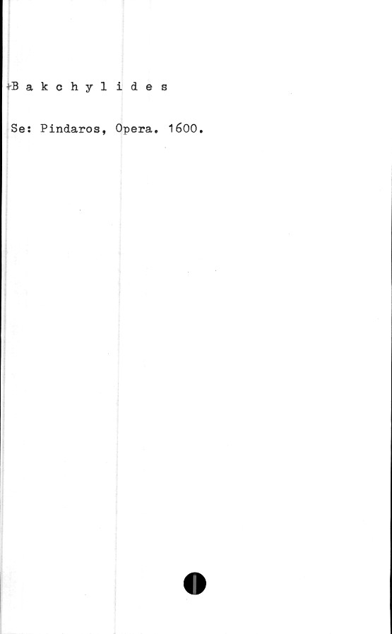  ﻿*Bakchylide
Se: Pindaros, Opera.
1600.