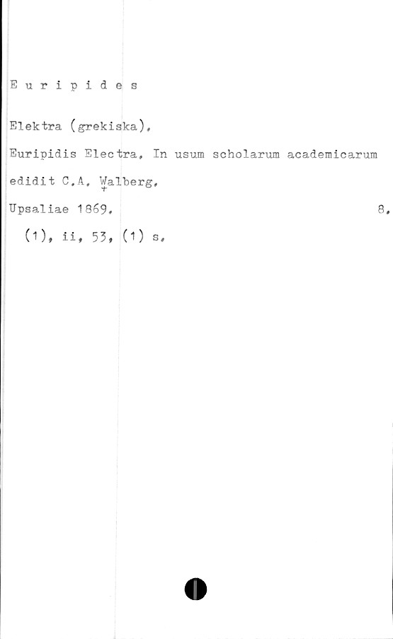  ﻿Euripides
Elektra (grekiska),
Euripidis Electra, In usum scholarum academicarum
edidit C,A, Walberg,
Upsaliae 1869,
(1), ii, 53, (1) s.
8,