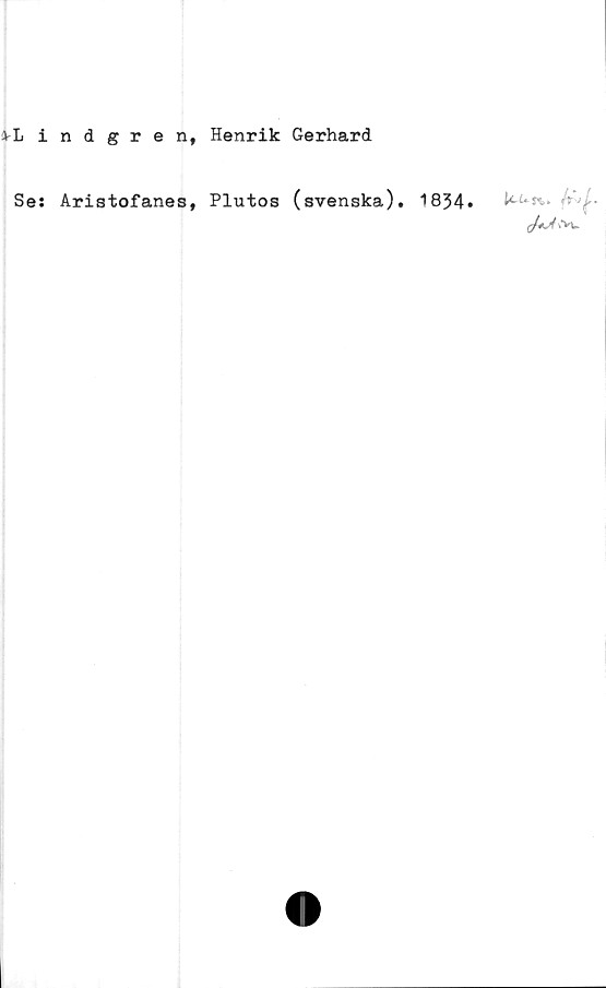  ﻿a-Lindgren,
Henrik Gerhard
Se: Aristofanes, Plutos (svenska). 1834.