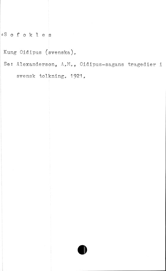  ﻿+Sofokles
Kung Oidipus (svenska).
Se: Alexanderson, A,M,f Oidipus-sagans tragedier i
svensk tolkning. 1921,