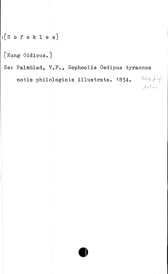  ﻿4 [Sofokles]
[Kung Oidipus.]
Se: Palmblad, V.F., Sophoclis Oedipus tyrannus
notis philologicis illustrata. 1834.	■
