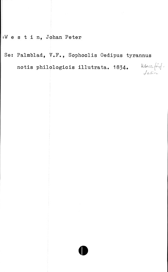  ﻿+Westin, Johan Peter
Se: Palmblad, 7.P., Sophoclis Oedipus tyrannus
notis philologicis illutrata. 1834» k.i*.sv^-