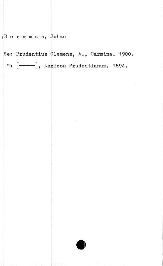  ﻿4Bergman, Johan
Se: Prudentius Clemens, A., Carmina. 1900.
": [------], Lexicon Prudentianum. 1894»