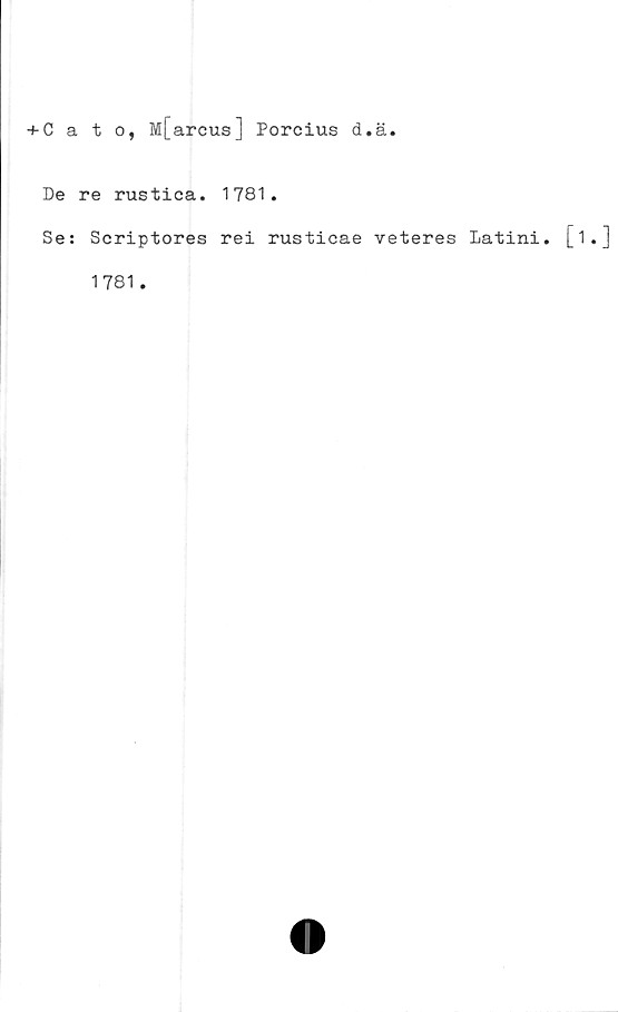  ﻿+Cato, M[arcus] Porcius d.ä.
De re rustica. 1781.
Se: Scriptores rei rusticae veteres Latini. [
1781 .