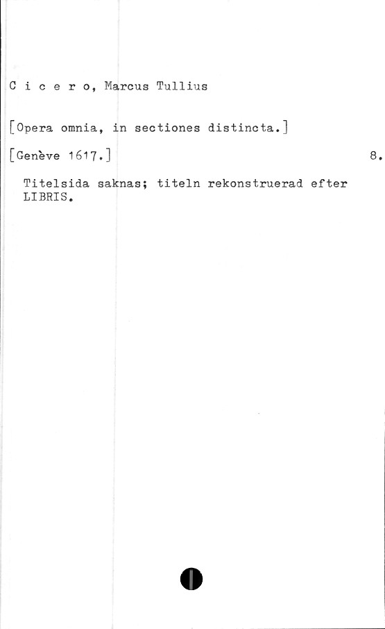  ﻿Cicero, Marcus Tullius
[Opera omnia, in sectiones distincta.]
[Geneve 1617.]
Titelsida saknas; titeln rekonstruerad efter
LIBRIS.