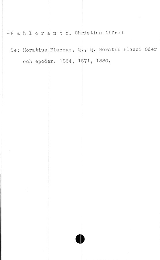  ﻿+ F a
Se:
hlcrantz, Christian Alfred
Horatius Flaccus,
och epoder. 1864,
Q., Q
1871,
Horatii Flac
1880.