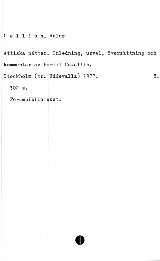  ﻿Gelliusf Aulus
Attiska nätter. Inledning, urval, översättning och
kommentar av Bertil Cavallin.
Stockholm (tr. Uddevalla) 1977»	Q»
502 s.
Forumbiblioteket