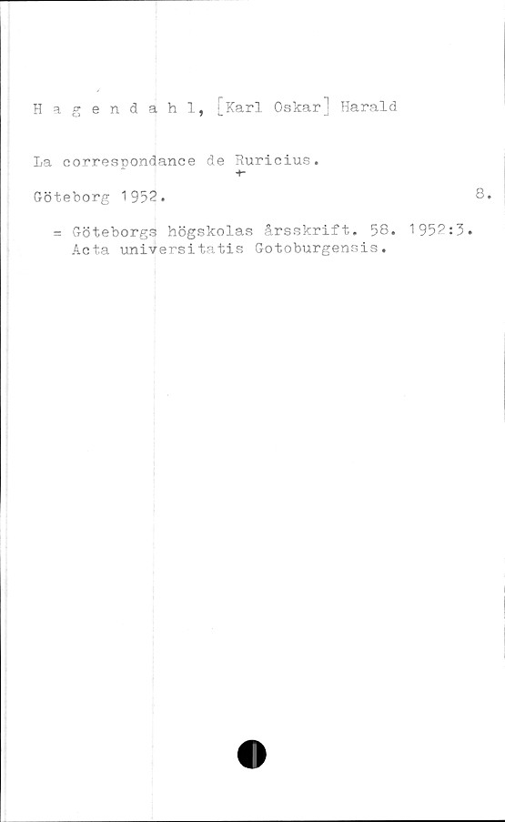 ﻿Hagendahl, [Karl Oskar] Harald
La correspondance de Ruricius.
Göteborg 1952.
= Göteborgs högskolas årsskrift. 58. 1952:5.
Acta universitatis Gotoburgensis.