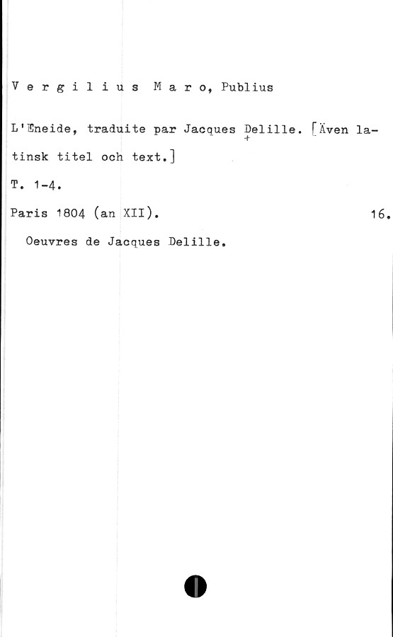  ﻿Vergilius Maro, Publius
L'H!neide, traduite par Jacques Delille. [Även la
tinsk titel och text.]
T. 1-4.
Paris 1804 (an XIl).
Oeuvres de Jacques Delille.