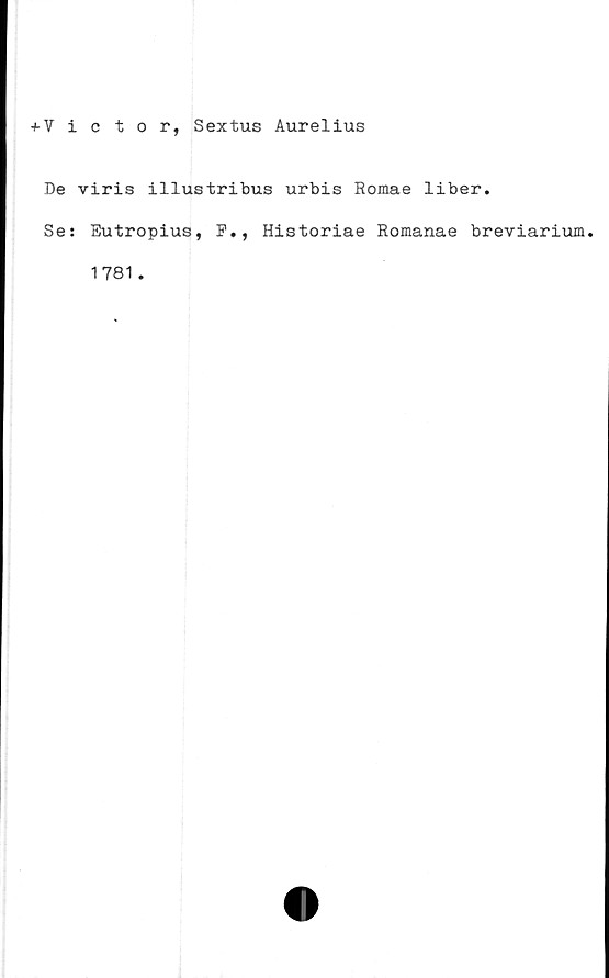  ﻿+Victor, Sextus Aurelius
De viris illustribus urbis Romae liber.
Se: Eutropius, F., Historiae Romanae breviarium.