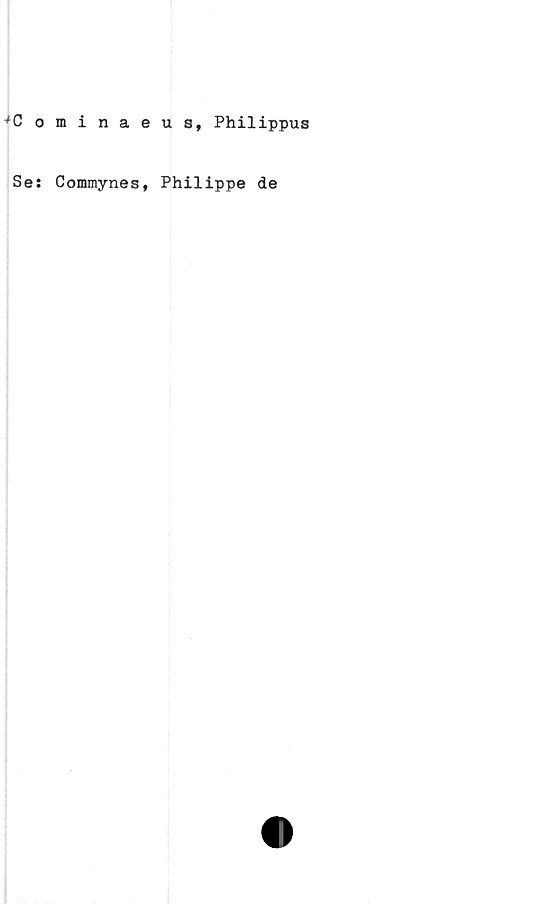  ﻿+C ominaeus, Philippus
Se: Commynes, Philippe de