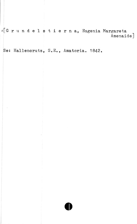  ﻿-*[G rundelstierna, Eugenia Margareta
AmenaideJ
Se: Hallencrutz, S.E., Amatoria. 1842