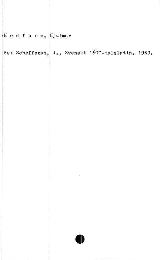  ﻿+Hedfora, Hjalmar
Se: Schefferus, J., Svenskt 1600-talslatin. 1959.