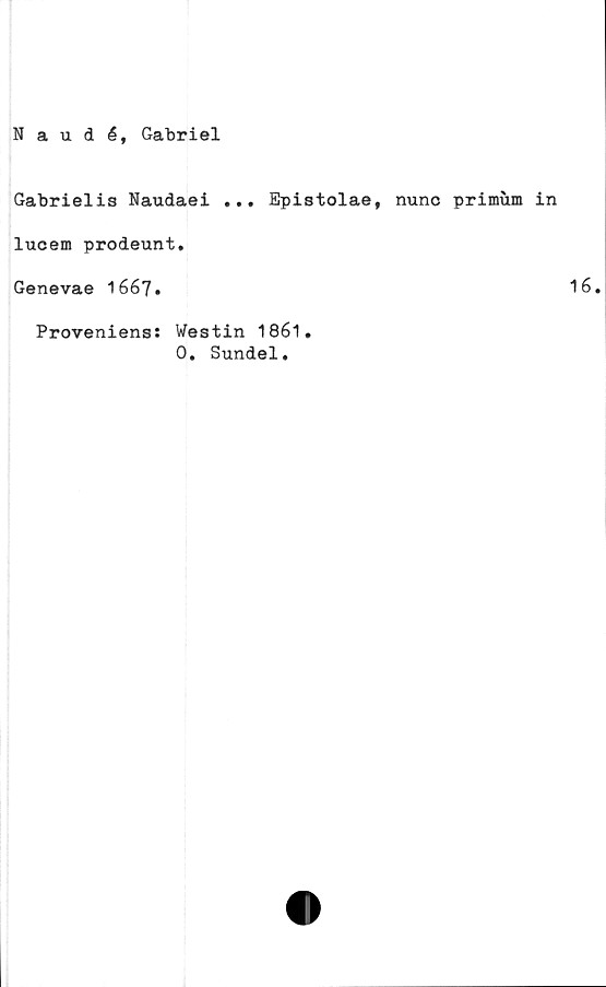  ﻿Naudé, Gabriel
Gabrielis Naudaei ... Epistolae, nunc primum in
lucem prodeunt.
Genevae 1667.
Proveniens: Westin 1861.
0. Sundel.