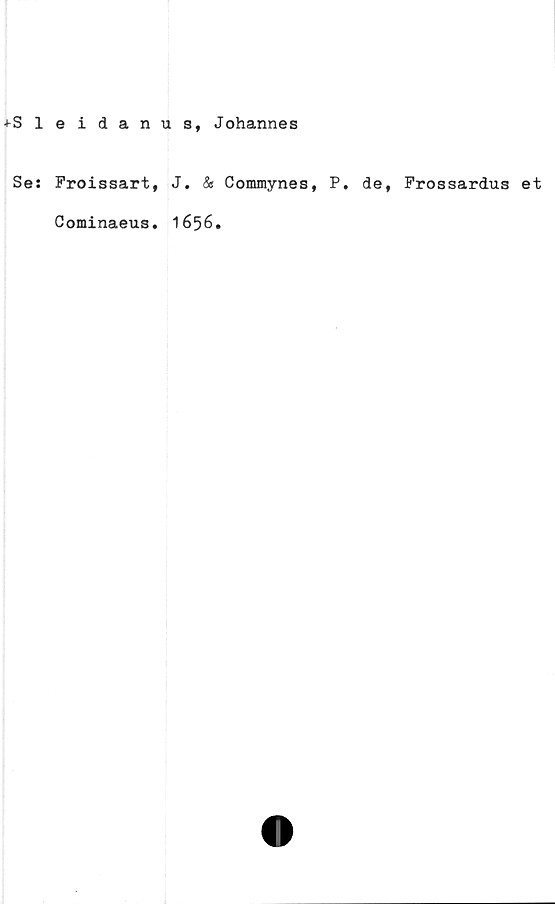  ﻿•t-Sleidanus, Johannes
Se: Froissart, J. & Commynes, P. de, Frossardus et
Cominaeus. 1656.