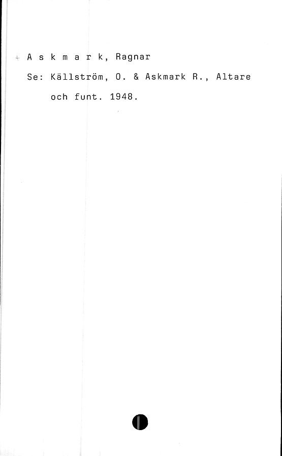  ﻿•vAskmark, Ragnar
Se: Källström, 0. & Askmark R., Altare
och funt. 1948.