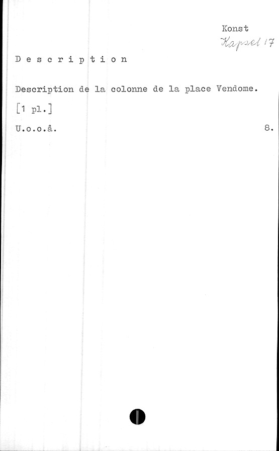  ﻿Konst
Description
Description de la colonne de la place Vendome.
[1 Pl.]
U.o.o.å.
8.