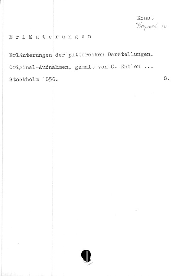  ﻿Erläuterungen
Konst
Erläuterungen der pittoresken Dars t ell vingen.
Original-Aufnahmen, gemalt von C. Enslen ...
Stockholm 1856.