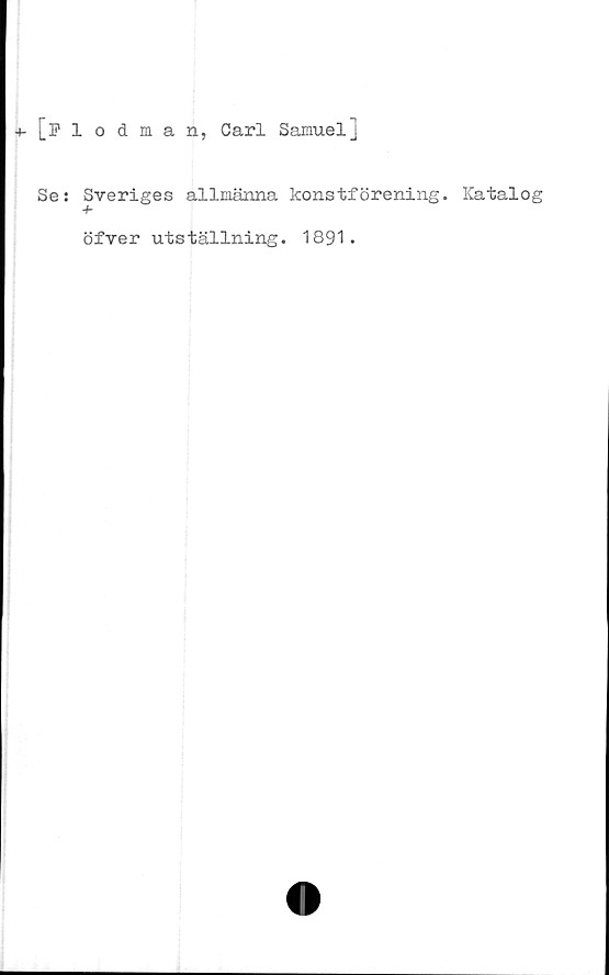  ﻿4- [Flodman, Carl Samuel]
Se: Sveriges allmänna konstförening. Katalog
+
öfver utställning. 1891.