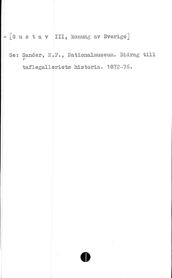  ﻿[ö ustav III, konung av Sverige]
Se: Sander, N.P., Nationalmuseum. Bidrag till
taflegalleriets historia. 1872-76.