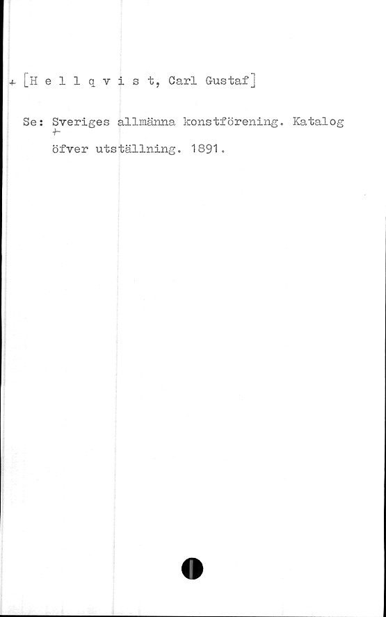  ﻿[hellqtist, Oarl Gustaf]
Se:
Sveriges allmänna konstförening. Katalog
öfver utställning. 1891.