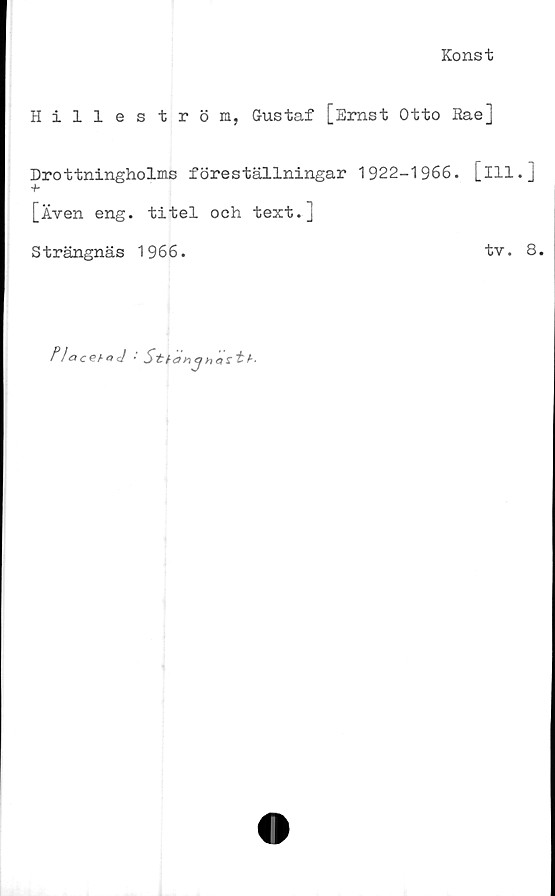  ﻿Konst
Hilleström, Gustaf [Ernst Otto Eae]
Drottningholms föreställningar 1922-1966. [ill.]
[Även eng. titel och text.]
Strängnäs 1966.
tv. 8.