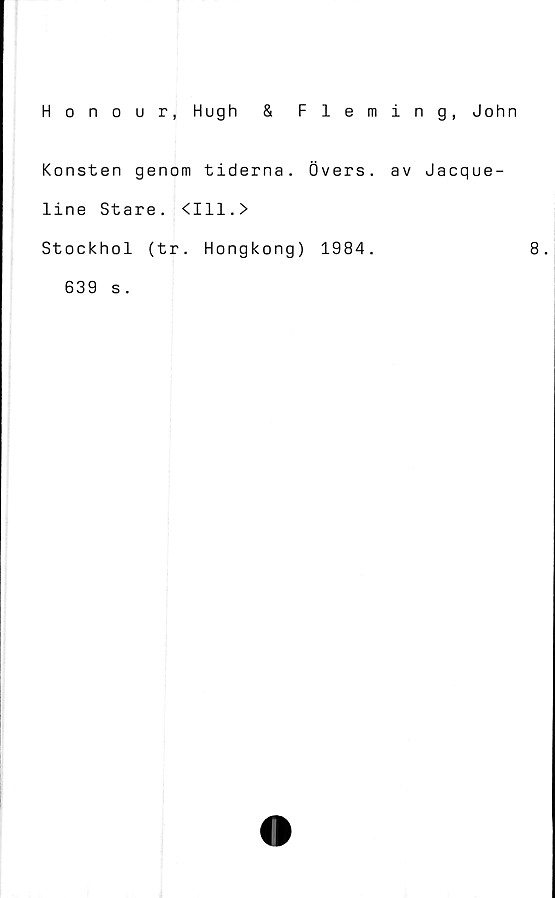  ﻿Honour, Hugh & Fleming, John
Konsten genom tiderna. Övers, av
line Stare. <111.>
Stockhol (tr. Hongkong) 1984.
Jacque-