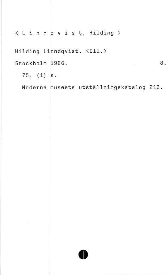  ﻿<Linnqvist, Hilding >
Hilding Linndqvist. <111.>
Stockholm 1986.	8.
75,	(1) s.
Moderna museets utställningskatalog 213.