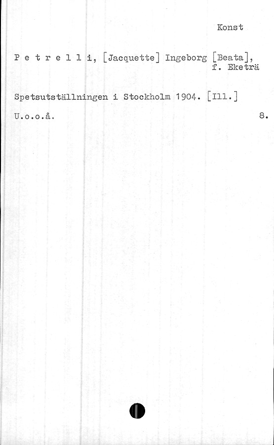  ﻿Konst
Pe trelli, [jacquette] Ingeborg [Beata],
f. Eketrä
Spetsutställningen i Stockholm 1904. [ill.]
U.o.o.å.
8.