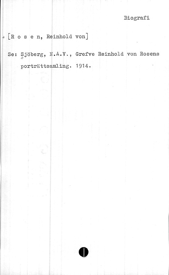  ﻿Biografi
4 [Rosen, Reinhold von]
Se: Sjöberg, N.A.V. , G-refve Reinhold von Rosens
porträttsamling. 1914.