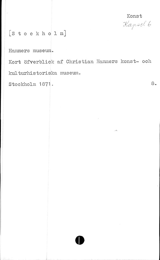 ﻿[Stockholm]
Hammers museum.
Kort öfverblick af Christian Hammers konst- och
kulturhistoriska museum.
Konst
Stockholm 1871.
8