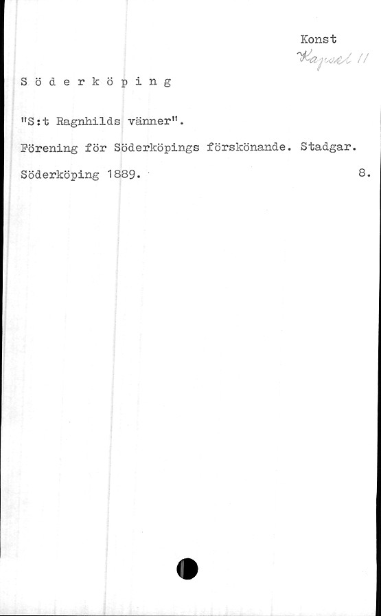  ﻿Söderköping
Konst
"S:t Ragnhilds vänner".
Förening för Söderköpings förskönande. Stadgar.
Söderköping 1889.