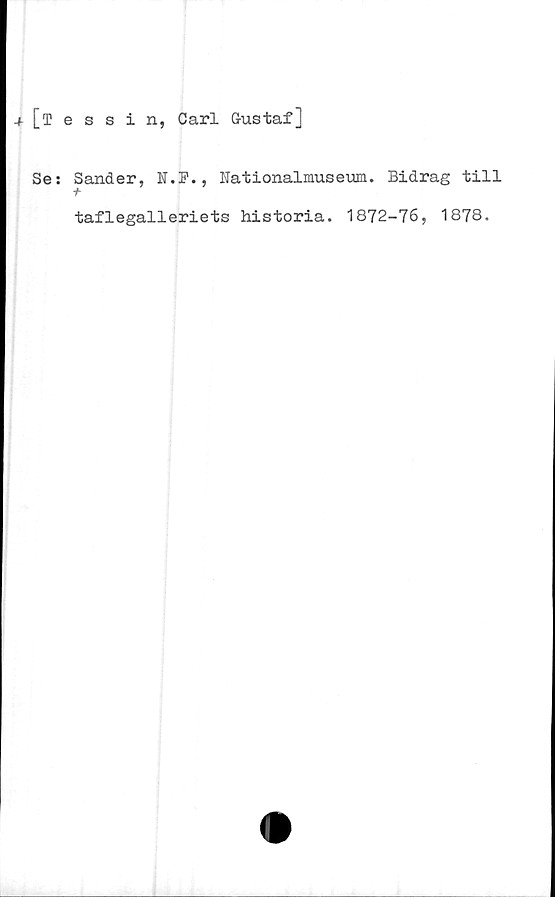  ﻿[tessin, Carl Gustaf]
Se: Sander, N.P., Nationalmuseum. Bidrag till
taflegalleriets historia. 1872-76, 1878.