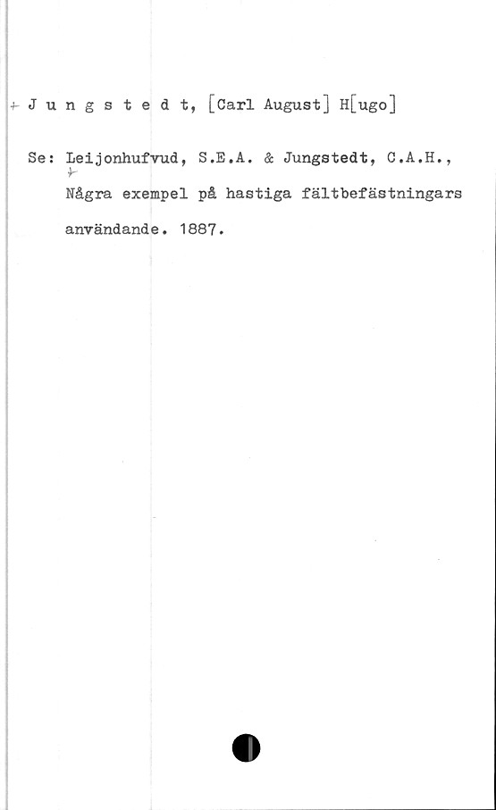  ﻿Jungstedt, [Carl August] H[ugo]
Se: Leijonhufvud, S.E.A. & Jungstedt, C.A.H.,
y
Några exempel på hastiga fältbefästningars
användande. 1887.