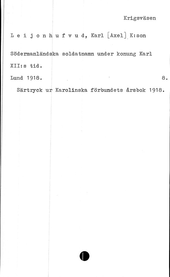  ﻿Krigsväsen
Leijonhufvud, Karl [Axel] K:son
Södermanländska soldatnamn under konung Karl
XII:s tid.
Lund 1918.	8.
Särtryck ur Karolinska förbundets årsbok 1918.