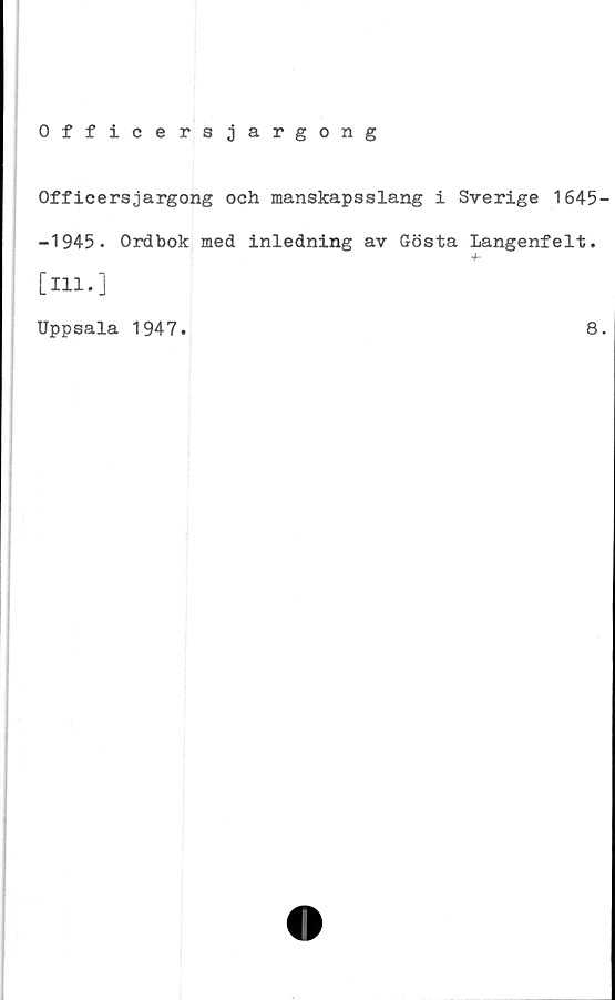  ﻿Officersjargong
Officersjargong och manskapsslang i Sverige 1645
-1945. Ordbok med inledning av Gösta Langenfelt.
+
[111.]
Uppsala 1947.
8