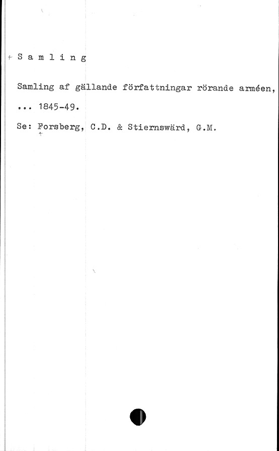  ﻿
i-Samling
Samling af gällande författningar rörande arméen,
... 1845-49.
Se: Forsberg, C.D. & Stiemswärd, ff.M.
4-