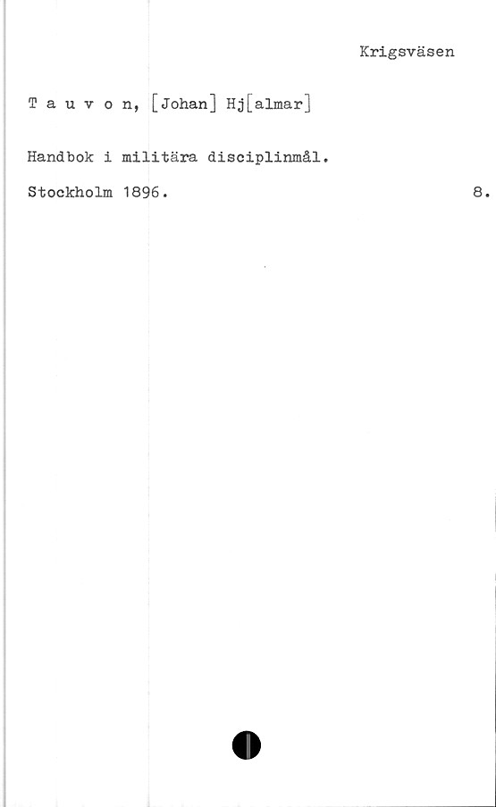  ﻿Krigsväsen
Tauv
Handbok
n, [Johan] Hj[almar]
militära disciplinmål.
Stockholm 1896.