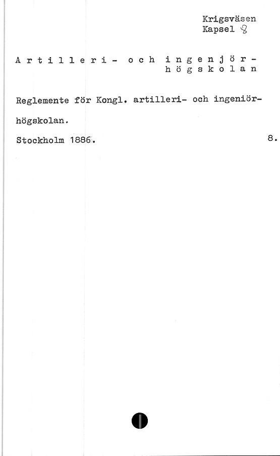  ﻿Krigsväsen
Kapsel >§
Artilleri - och inge
högs
Reglemente för Kongl. artilleri- och ingeniör-
högskolan.
Stockholm 1886.
tV 3