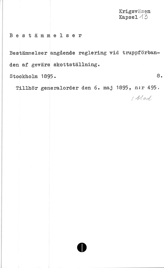  ﻿Krigsväsen
Kapsel /t'b
Bestämmelser
Bestämmelser angående reglering vid truppförban-
den af gevärs skottställning.
Stoekholm 1895.	8.
Tillhör generalorder den 6. maj 1895, n:r 495.