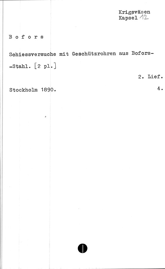  ﻿Krigsväsen
Kapsel A*L
Bofors
Schiessversuche mit Geschutzrohren aus Bofors-
-Stahl. [2 pl.]
2. Lief
Stockholm 1890.
4