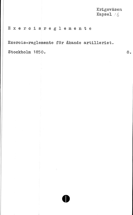  ﻿Krigsväsen
Kapsel /g
Exercisreglemente
Exercis-reglemente för åkande artilleriet.
Stockholm 1850