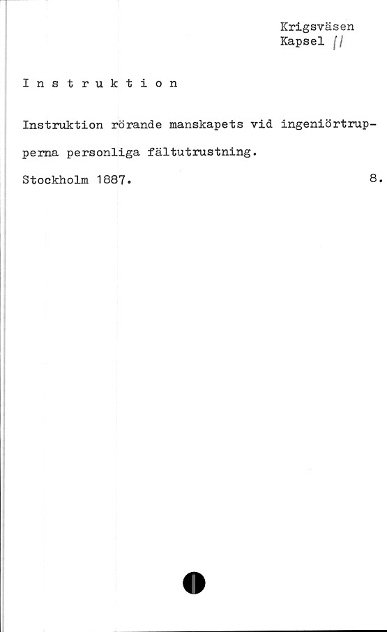  ﻿Krigsväsen
Kapsel (I
Instruktion
Instruktion rörande manskapets vid ingeniörtrup-
pema personliga fältutrustning.
Stockholm 1887
8.