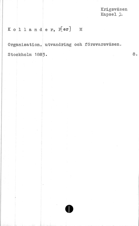 ﻿Krigsväsen
Kapsel %
Kollander, ifer] M
Organisation, utvandring och försvarsväsen.
Stockholm 1883