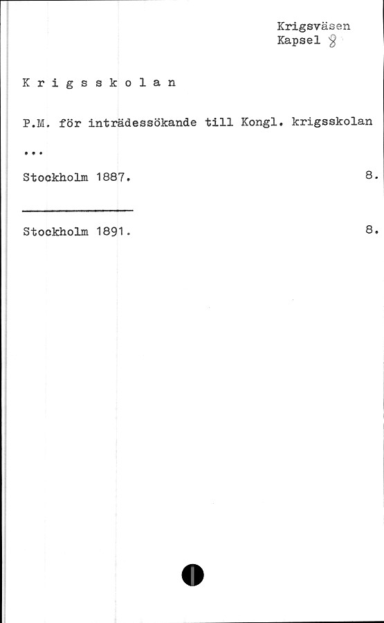  ﻿Krigsväsen
Kapsel §
Krigsskolan
P.M. för inträdessökande till Kongl. krigsskolan
Stockholm 1887.
8
Stockholm 1891.
8