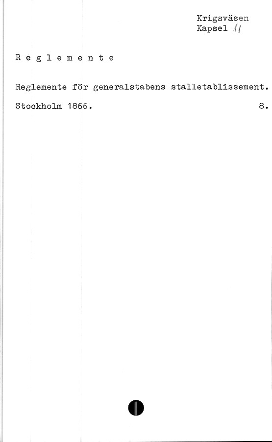  ﻿Krigsväsen
Kapsel ff
Reglemente
Reglemente för generalstabens stalletablissement
Stockholm 1866.
8
