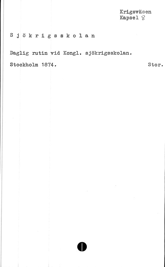 ﻿Krigsväsen
Kapsel £
Sjökrigsskolan
Daglig rutin vid Kongl. sjökrigsskolan.
Stockholm 1874.
Stor.